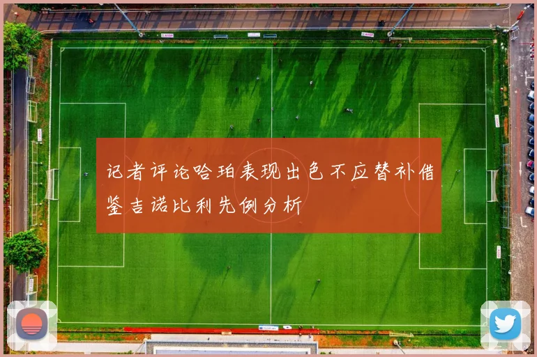 记者评论哈珀表现出色不应替补借鉴吉诺比利先例分析