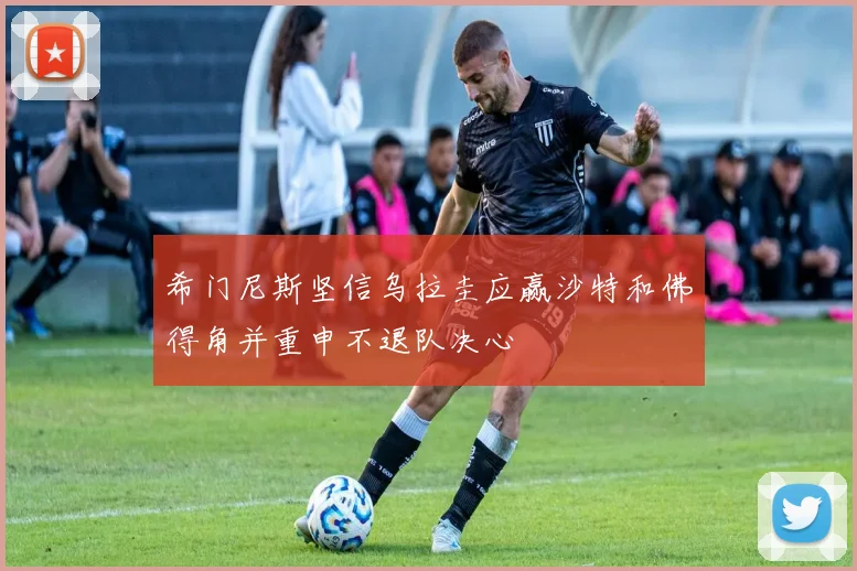 希门尼斯坚信乌拉圭应赢沙特和佛得角并重申不退队决心