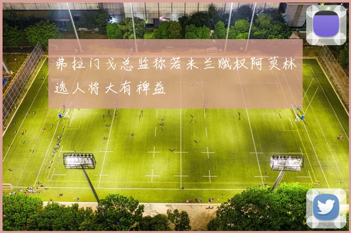 弗拉门戈总监称若米兰赋权阿莫林选人将大有裨益