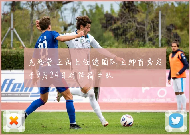 克洛普正式上任德国队主帅首秀定于9月24日对阵荷兰队